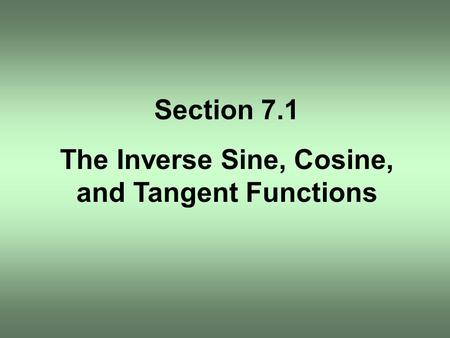 Section 7.1 The Inverse Sine, Cosine, and Tangent Functions.