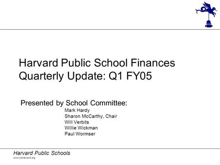 Harvard Public Schools www.psharvard.org Harvard Public School Finances Quarterly Update: Q1 FY05 Presented by School Committee: Mark Hardy Sharon McCarthy,