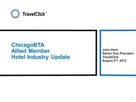 ChicagoBTA Allied Member Hotel Industry Update John Hach Senior Vice President TravelClick August 2 nd, 2012 1.