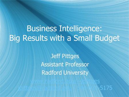 Business Intelligence: Big Results with a Small Budget Jeff Pittges Assistant Professor Radford University