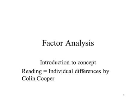 1 Factor Analysis Introduction to concept Reading = Individual differences by Colin Cooper.