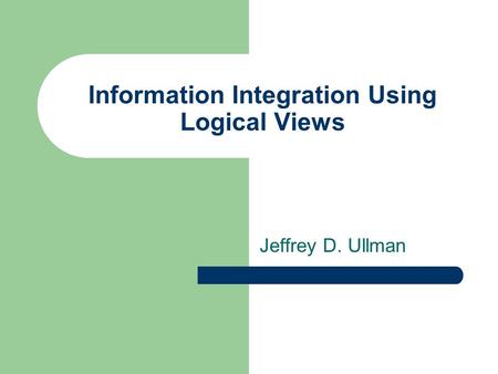 Information Integration Using Logical Views Jeffrey D. Ullman.