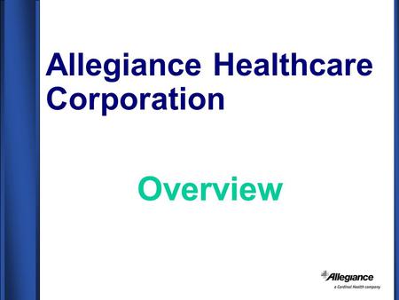 Allegiance Healthcare Corporation Overview. Company Profile ALLEGIANCE HEALTHCARE CORPORATION –Worldwide Headquarters Located in McGaw Park, IL (40 miles.