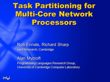 Task Partitioning for Multi-Core Network Processors Rob Ennals, Richard Sharp Intel Research, Cambridge Alan Mycroft Programming Languages Research Group,