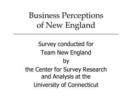 Survey conducted for Team New England by the Center for Survey Research and Analysis at the University of Connecticut Business Perceptions of New England.