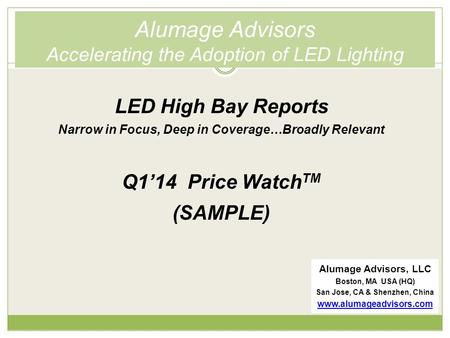 Alumage Advisors Accelerating the Adoption of LED Lighting LED High Bay Reports Narrow in Focus, Deep in Coverage…Broadly Relevant Q1’14 Price Watch TM.