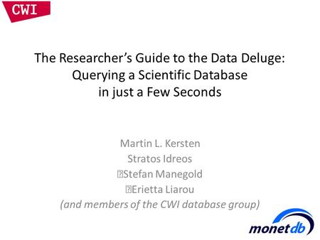 The Researcher’s Guide to the Data Deluge: Querying a Scientific Database in just a Few Seconds Martin L. Kersten Stratos Idreos Stefan Manegold Erietta.