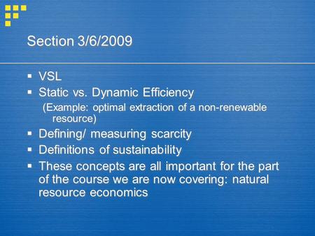Section 3/6/2009  VSL  Static vs. Dynamic Efficiency (Example: optimal extraction of a non-renewable resource)  Defining/ measuring scarcity  Definitions.