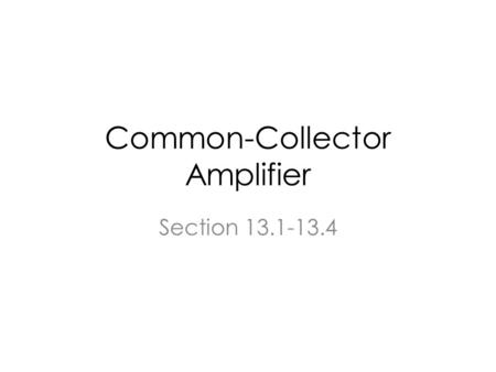 Common-Collector Amplifier Section 13.1-13.4. Topics Emitter Follower as a power amplifier Push and Pull Output Stage.