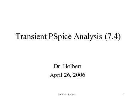 ECE201 Lect-231 Transient PSpice Analysis (7.4) Dr. Holbert April 26, 2006.