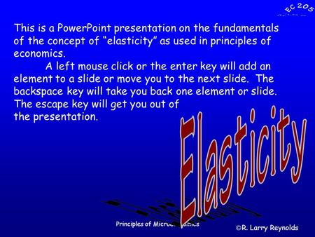 Principles of Microeconomics This is a PowerPoint presentation on the fundamentals of the concept of “elasticity” as used in principles of economics. A.