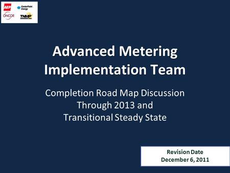 Advanced Metering Implementation Team Completion Road Map Discussion Through 2013 and Transitional Steady State Revision Date December 6, 2011.