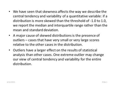 4/12/2015Slide 1 We have seen that skewness affects the way we describe the central tendency and variability of a quantitative variable: if a distribution.