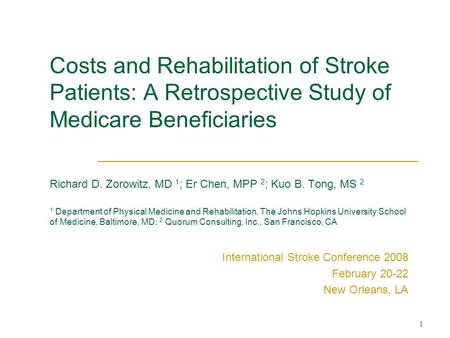 1 Costs and Rehabilitation of Stroke Patients: A Retrospective Study of Medicare Beneficiaries Richard D. Zorowitz, MD 1 ; Er Chen, MPP 2 ; Kuo B. Tong,