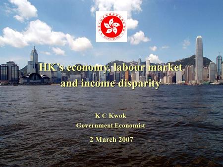 1 HK’s economy, labour market and income disparity K C Kwok Government Economist 2 March 2007.