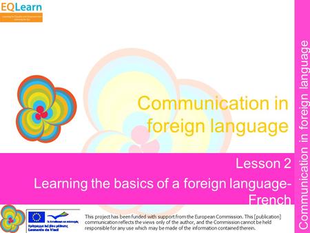 Communication in foreign language This project has been funded with support from the European Commission. This [publication] communication reflects the.