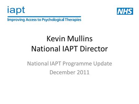 Kevin Mullins National IAPT Director National IAPT Programme Update December 2011.