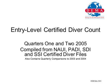 Entry-Level Certified Diver Count Quarters One and Two 2005 Compiled from NAUI, PADI, SDI and SSI Certified Diver Files Also Contains Quarterly Comparisons.