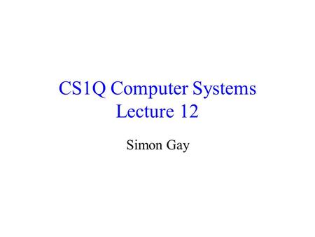CS1Q Computer Systems Lecture 12 Simon Gay. Lecture 12CS1Q Computer Systems - Simon Gay 2 Design of Sequential Circuits The systematic design of sequential.