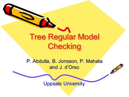 Tree Regular Model Checking P. Abdulla, B. Jonsson, P. Mahata and J. d’Orso Uppsala University.