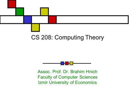 CS 208: Computing Theory Assoc. Prof. Dr. Brahim Hnich Faculty of Computer Sciences Izmir University of Economics.