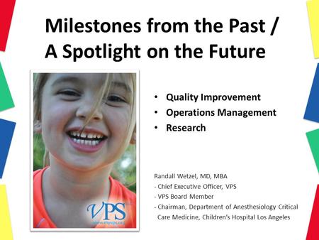 Milestones from the Past / A Spotlight on the Future Quality Improvement Operations Management Research Randall Wetzel, MD, MBA - Chief Executive Officer,