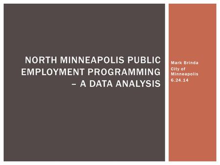 Mark Brinda City of Minneapolis 6.24.14 NORTH MINNEAPOLIS PUBLIC EMPLOYMENT PROGRAMMING – A DATA ANALYSIS.