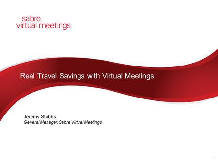 Real Travel Savings with Virtual Meetings 1 Jeremy Stubbs General Manager, Sabre Virtual Meetings.
