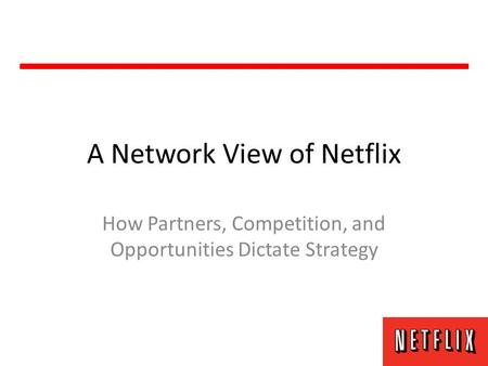 A Network View of Netflix How Partners, Competition, and Opportunities Dictate Strategy.