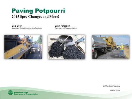 Paving Potpourri 2015 Spec Changes and More! Bob Dyer Assistant State Construction Engineer WAPA Joint Training March 2015 Lynn Peterson Secretary of Transportation.