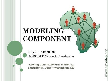Steering Committee Virtual Meeting February 27, 2012 Washington, DC www.agrodep.org MODELING COMPONENT David LABORDE AGRODEP Network Coordinator.