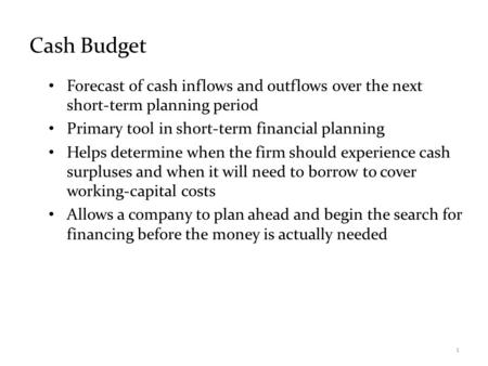 Cash Budget Forecast of cash inflows and outflows over the next short-term planning period Primary tool in short-term financial planning Helps determine.