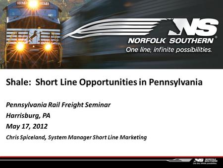 Shale: Short Line Opportunities in Pennsylvania Pennsylvania Rail Freight Seminar Harrisburg, PA May 17, 2012 Chris Spiceland, System Manager Short Line.