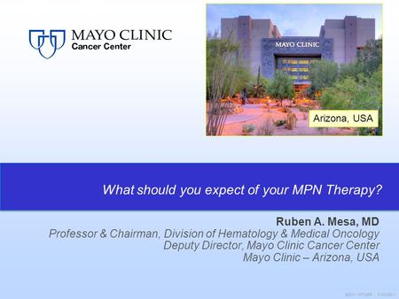 Arizona, USA ©2011 MFMER | 3133089-1 Ruben A. Mesa, MD Professor & Chairman, Division of Hematology & Medical Oncology Deputy Director, Mayo Clinic Cancer.