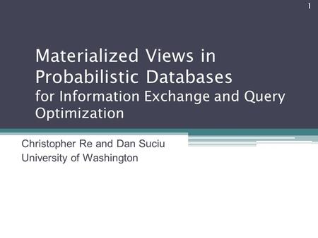 Materialized Views in Probabilistic Databases for Information Exchange and Query Optimization Christopher Re and Dan Suciu University of Washington 1.