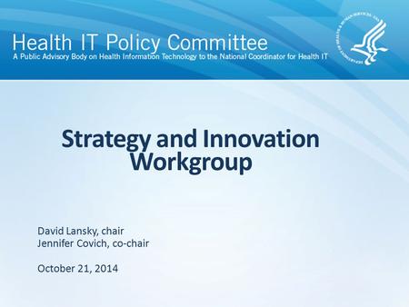 Strategy and Innovation Workgroup October 21, 2014 David Lansky, chair Jennifer Covich, co-chair.