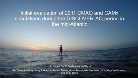 Initial evaluation of 2011 CMAQ and CAMx simulations during the DISCOVER-AQ period in the mid-Atlantic 13 th Annual CMAS Conference: 10/28/14 Pat Dolwick,