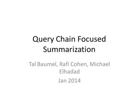 Query Chain Focused Summarization Tal Baumel, Rafi Cohen, Michael Elhadad Jan 2014.