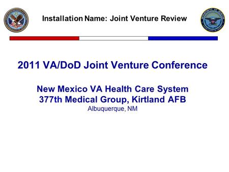 Installation Name: Joint Venture Review 2011 VA/DoD Joint Venture Conference New Mexico VA Health Care System 377th Medical Group, Kirtland AFB Albuquerque,