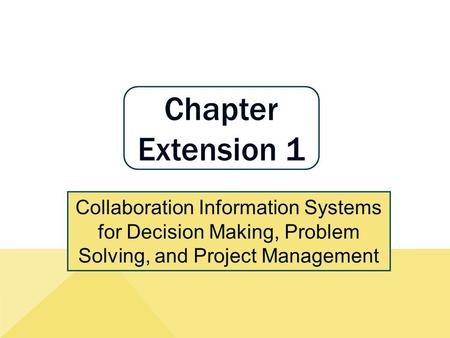 Chapter Extension 1 Collaboration Information Systems for Decision Making, Problem Solving, and Project Management.