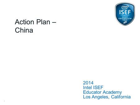 Intel ISEF Educator Academy Intel ® Education Programs 2014 Intel ISEF Educator Academy Los Angeles, California Action Plan – China 1.