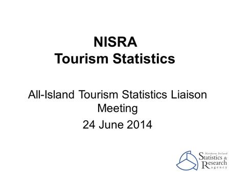 NISRA Tourism Statistics All-Island Tourism Statistics Liaison Meeting 24 June 2014.