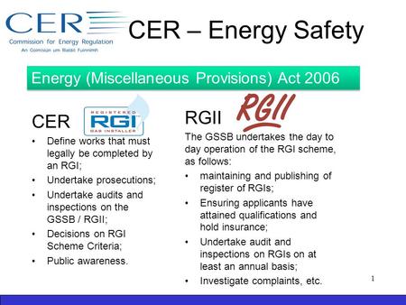 CER – Energy Safety CER Define works that must legally be completed by an RGI; Undertake prosecutions; Undertake audits and inspections on the GSSB / RGII;