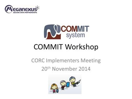 COMMIT Workshop CORC Implementers Meeting 20 th November 2014.