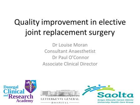 Quality improvement in elective joint replacement surgery Dr Louise Moran Consultant Anaesthetist Dr Paul O’Connor Associate Clinical Director.