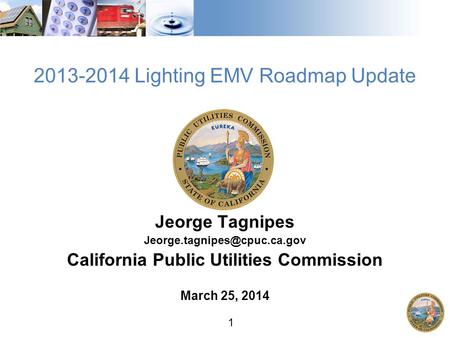 1 2013-2014 Lighting EMV Roadmap Update Jeorge Tagnipes California Public Utilities Commission March 25, 2014.
