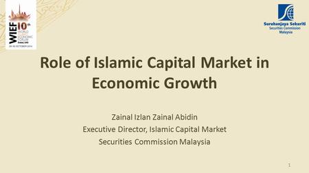 Role of Islamic Capital Market in Economic Growth Zainal Izlan Zainal Abidin Executive Director, Islamic Capital Market Securities Commission Malaysia.