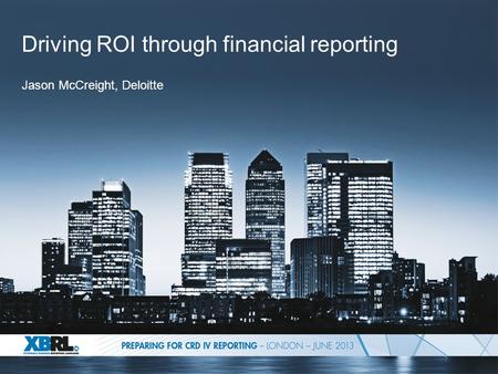 Driving ROI through financial reporting Jason McCreight, Deloitte.