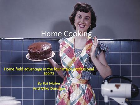 Home Cooking Home field advantage in the four major professional sports By Pat Maher And Mike Danziger.