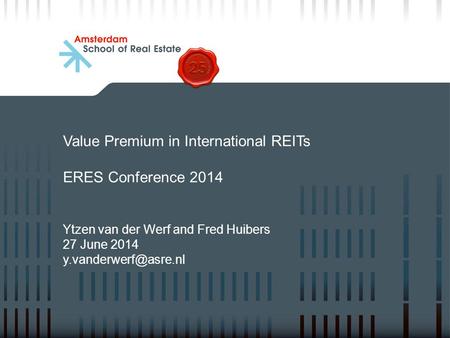 Value Premium in International REITs ERES Conference 2014 Ytzen van der Werf and Fred Huibers 27 June 2014